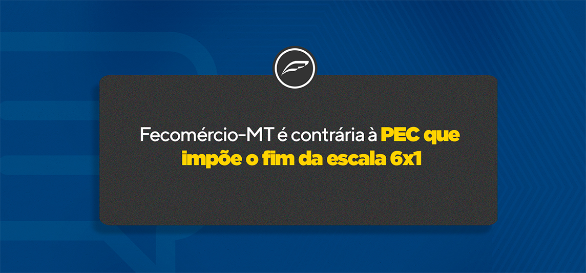 Fecomércio-MT é contrária à PEC que impõe o fim da escala 6×1